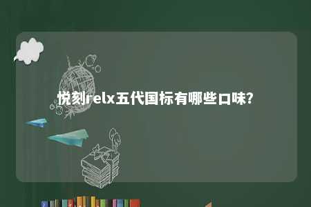 悦刻relx五代国标有哪些口味？ 